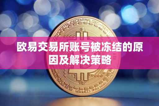 欧易交易所账号被冻结的原因及解决策略