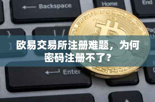 欧易交易所注册难题，为何密码注册不了？