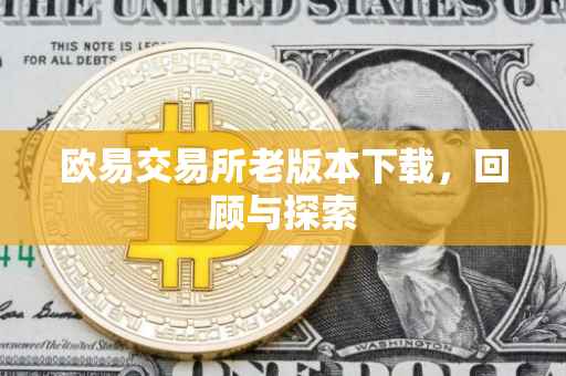 欧易交易所老版本下载，回顾与探索