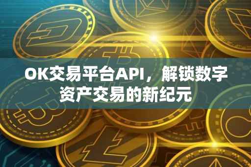OK交易平台API，解锁数字资产交易的新纪元