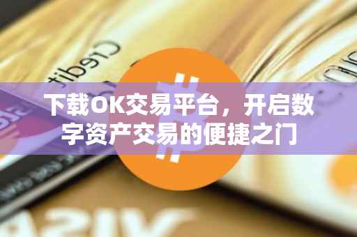 下载OK交易平台，开启数字资产交易的便捷之门