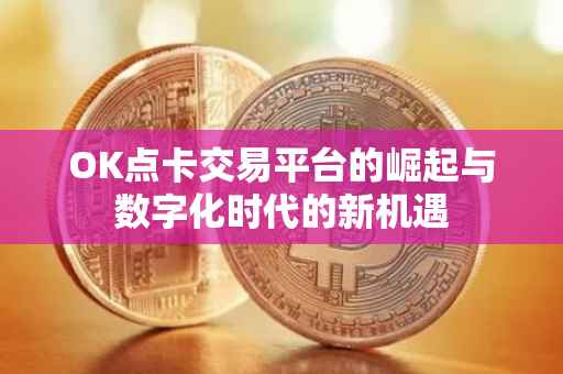 OK点卡交易平台的崛起与数字化时代的新机遇