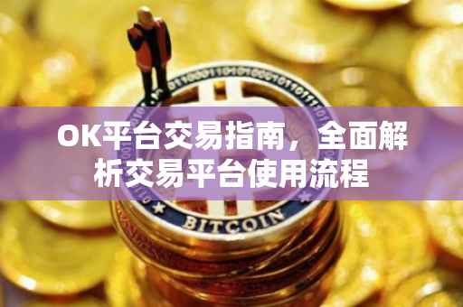 OK平台交易指南，全面解析交易平台使用流程