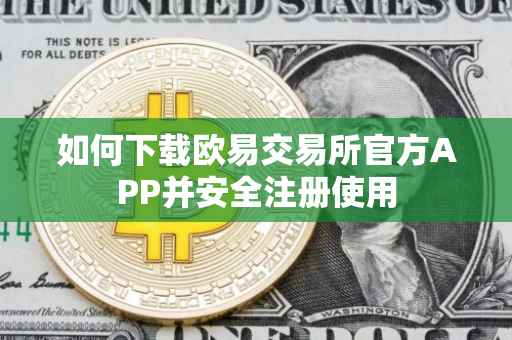 如何下载欧易交易所官方APP并安全注册使用