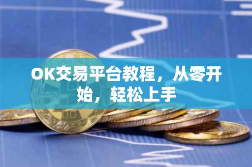 OK交易平台教程，从零开始，轻松上手