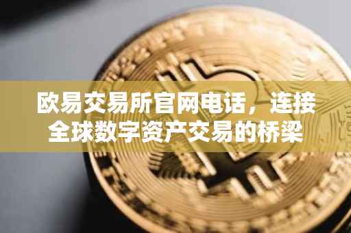 欧易交易所官网电话，连接全球数字资产交易的桥梁