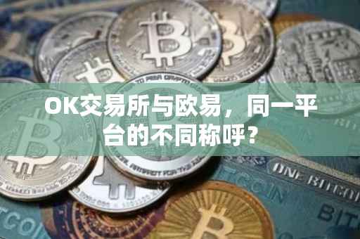 OK交易所与欧易，同一平台的不同称呼？