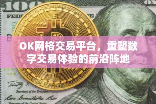 OK网格交易平台，重塑数字交易体验的前沿阵地
