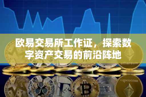 欧易交易所工作证，探索数字资产交易的前沿阵地