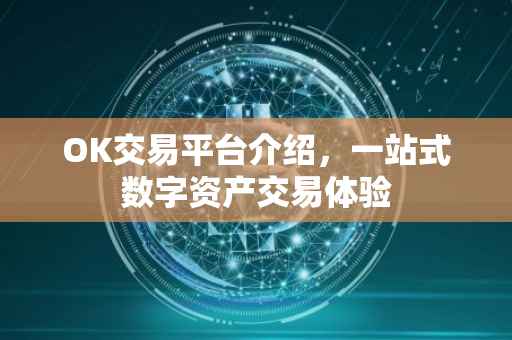 OK交易平台介绍，一站式数字资产交易体验