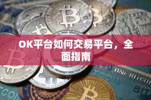 OK平台如何交易平台，全面指南