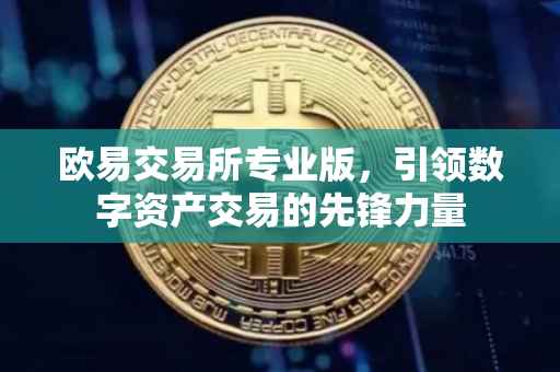欧易交易所专业版，引领数字资产交易的先锋力量