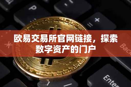 欧易交易所官网链接，探索数字资产的门户