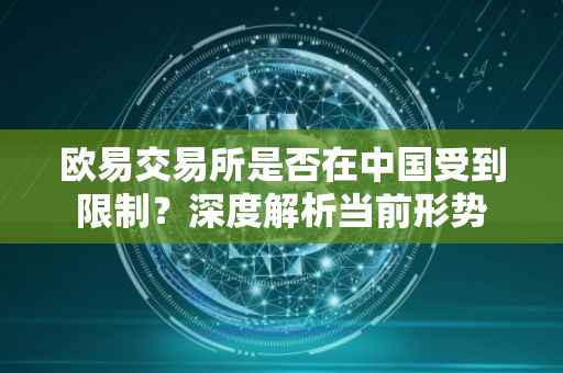 欧易交易所是否在中国受到限制？深度解析当前形势