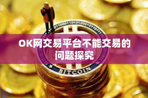 OK网交易平台不能交易的问题探究