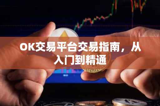 OK交易平台交易指南，从入门到精通