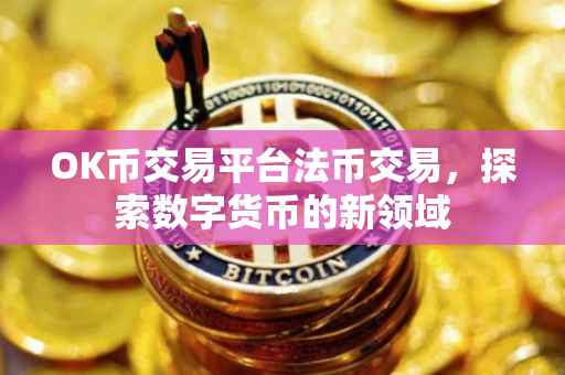 OK币交易平台法币交易，探索数字货币的新领域