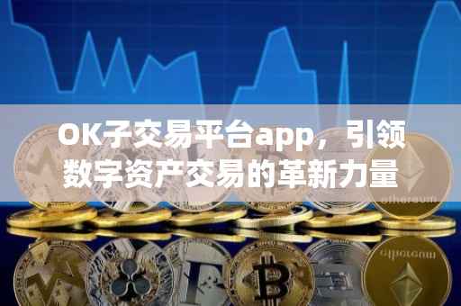 OK子交易平台app，引领数字资产交易的革新力量
