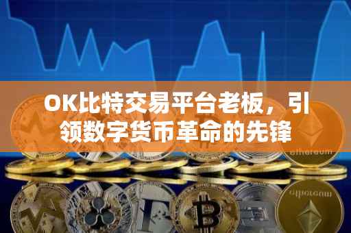 OK比特交易平台老板，引领数字货币革命的先锋