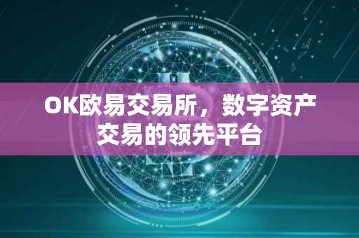 OK欧易交易所，数字资产交易的领先平台