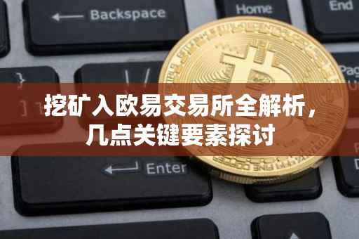 挖矿入欧易交易所全解析，几点关键要素探讨