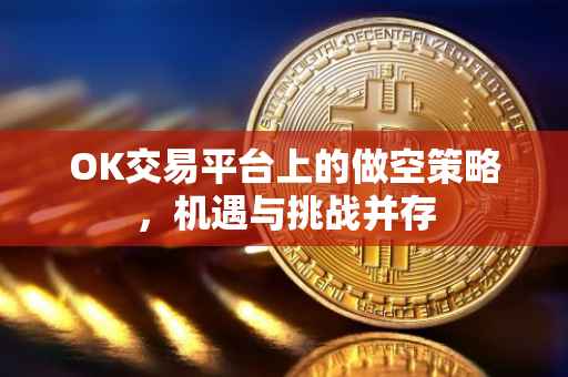 OK交易平台上的做空策略，机遇与挑战并存