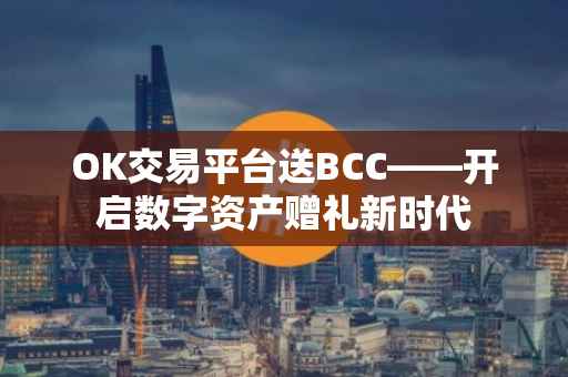OK交易平台送BCC——开启数字资产赠礼新时代