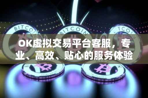 OK虚拟交易平台客服，专业、高效、贴心的服务体验