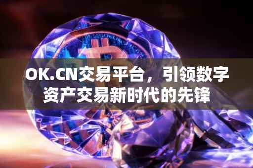 OK.CN交易平台，引领数字资产交易新时代的先锋
