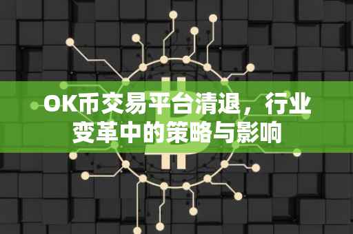 OK币交易平台清退，行业变革中的策略与影响
