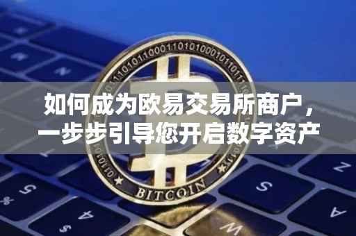 如何成为欧易交易所商户，一步步引导您开启数字资产交易之旅