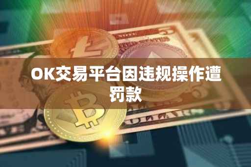 OK交易平台因违规操作遭罚款