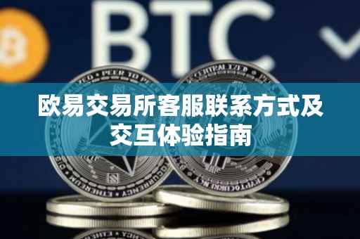 欧易交易所客服联系方式及交互体验指南