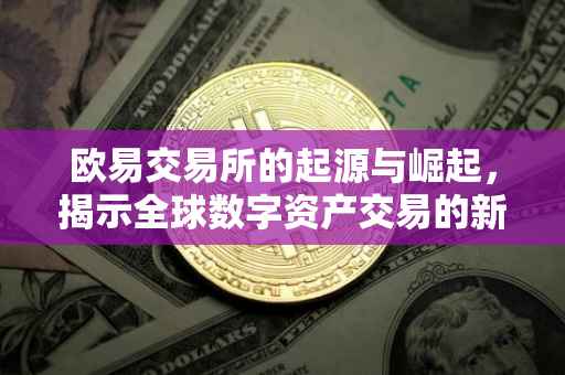欧易交易所的起源与崛起，揭示全球数字资产交易的新力量