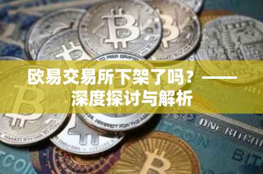 欧易交易所下架了吗？——深度探讨与解析