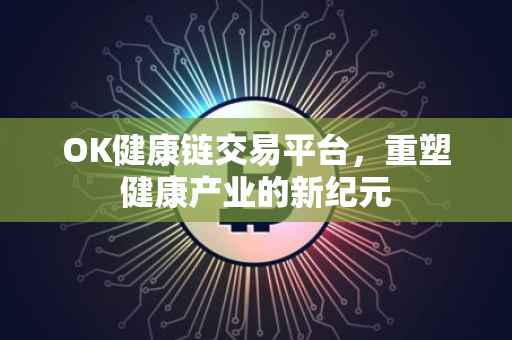 OK健康链交易平台，重塑健康产业的新纪元
