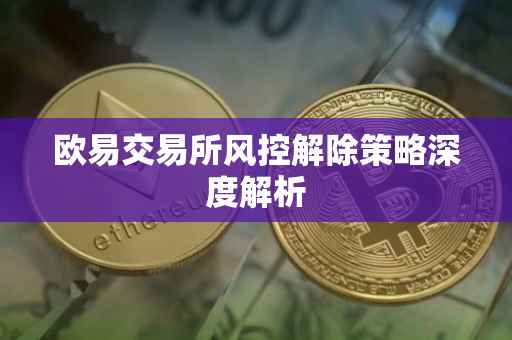 欧易交易所风控解除策略深度解析
