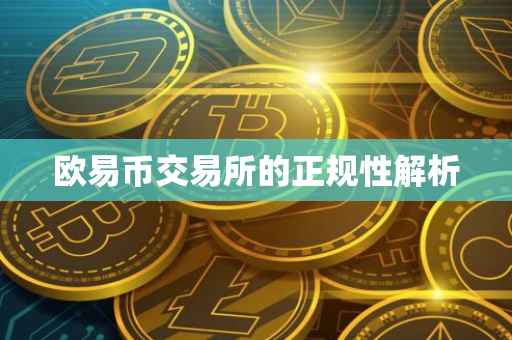 欧易币交易所的正规性解析