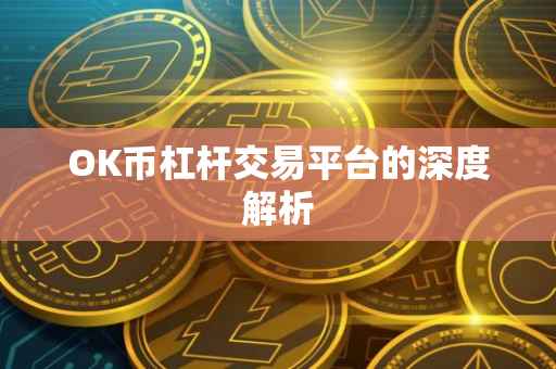 OK币杠杆交易平台的深度解析
