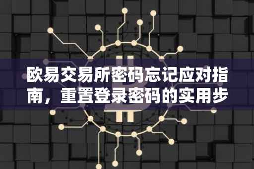 欧易交易所密码忘记应对指南，重置登录密码的实用步骤