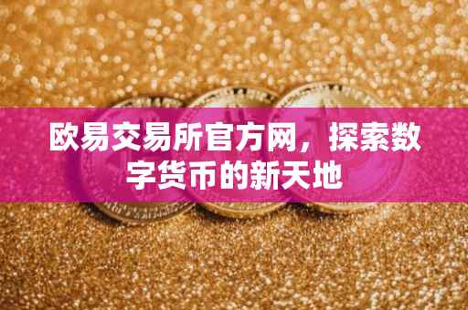 欧易交易所官方网，探索数字货币的新天地