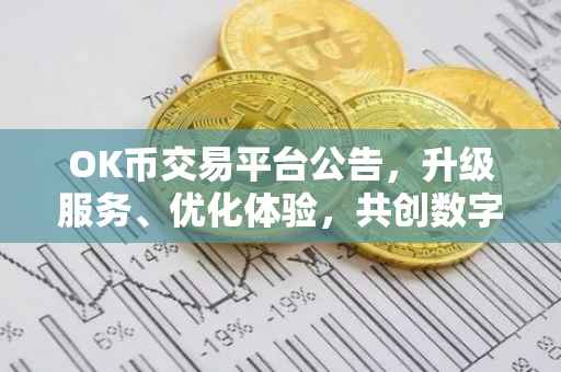 OK币交易平台公告，升级服务、优化体验，共创数字未来