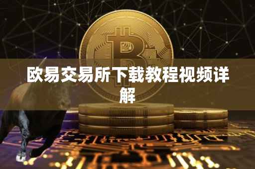 欧易交易所下载教程视频详解