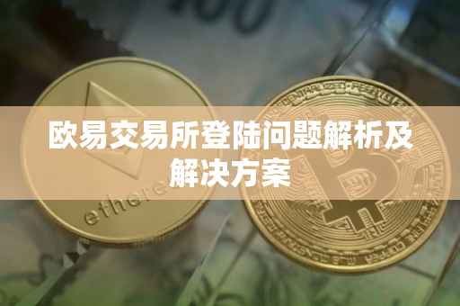 欧易交易所登陆问题解析及解决方案