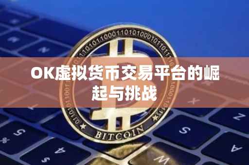 OK虚拟货币交易平台的崛起与挑战