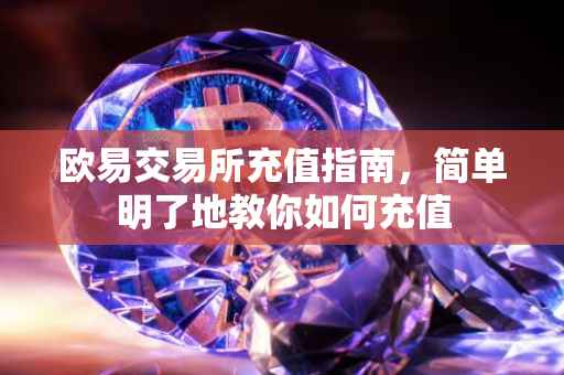 欧易交易所充值指南，简单明了地教你如何充值