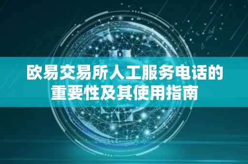 欧易交易所人工服务电话的重要性及其使用指南