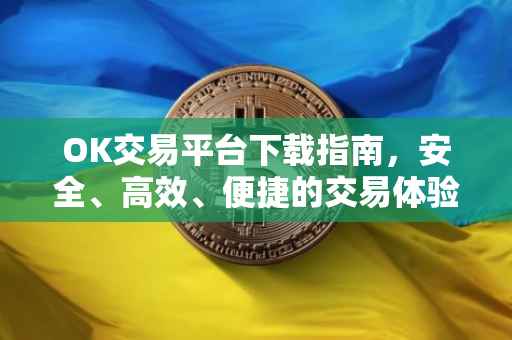 OK交易平台下载指南，安全、高效、便捷的交易体验