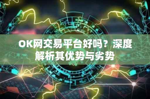 OK网交易平台好吗？深度解析其优势与劣势