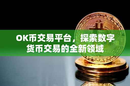 OK币交易平台，探索数字货币交易的全新领域